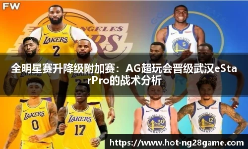 全明星赛升降级附加赛：AG超玩会晋级武汉eStarPro的战术分析