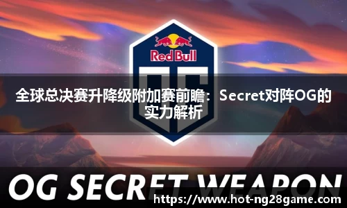 全球总决赛升降级附加赛前瞻：Secret对阵OG的实力解析