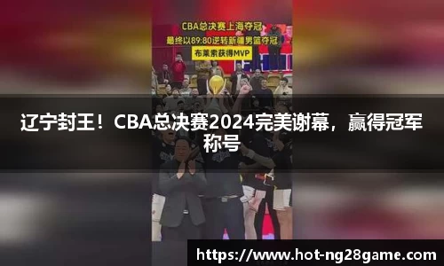 辽宁封王！CBA总决赛2024完美谢幕，赢得冠军称号