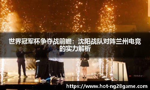 世界冠军杯争夺战前瞻：沈阳战队对阵兰州电竞的实力解析