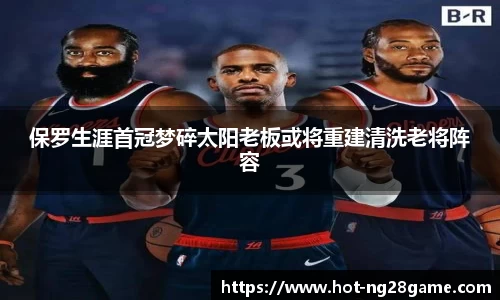 保罗生涯首冠梦碎太阳老板或将重建清洗老将阵容